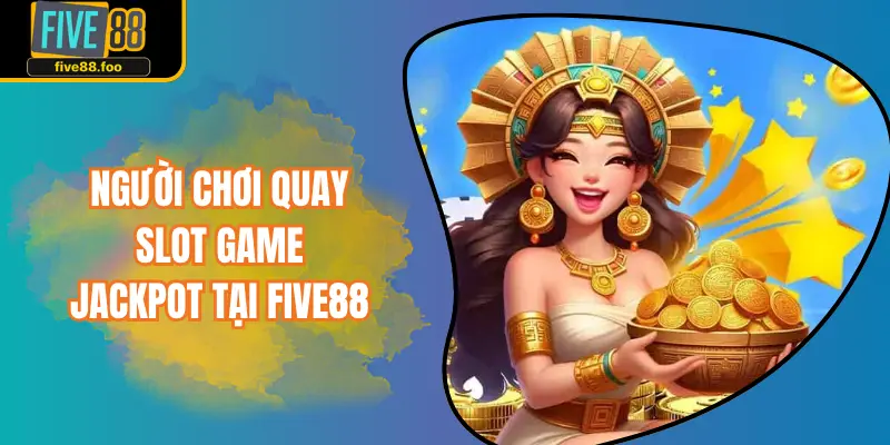 Người chơi quay slot game jackpot tại FIVE88