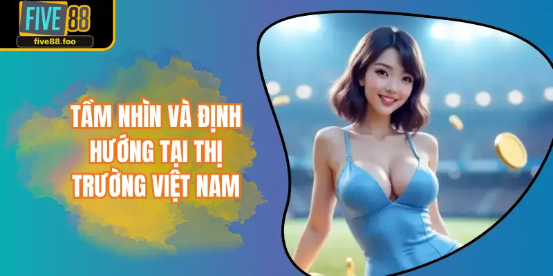 Tầm nhìn và định hướng tại thị trường Việt Nam