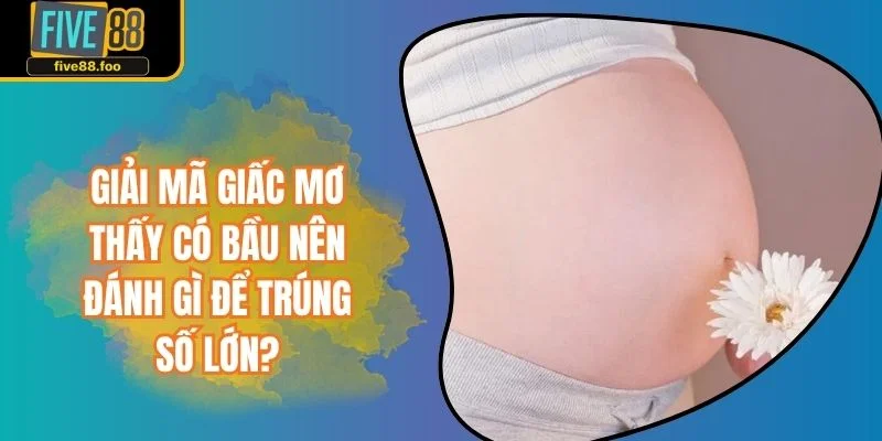Giải Mã Giấc Mơ Thấy Có Bầu Nên Đánh Gì Để Trúng Số Lớn?